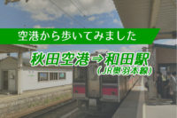 【空港から歩いてみました】秋田空港から奥羽本線和田駅まで約８キロ