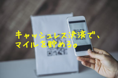 【マイラー視点で考える】キャッシュレス決済でマイルを貯めるには？