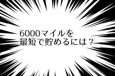 どこかにマイルや特典航空券に必要な6000マイルを最短で貯める方法。